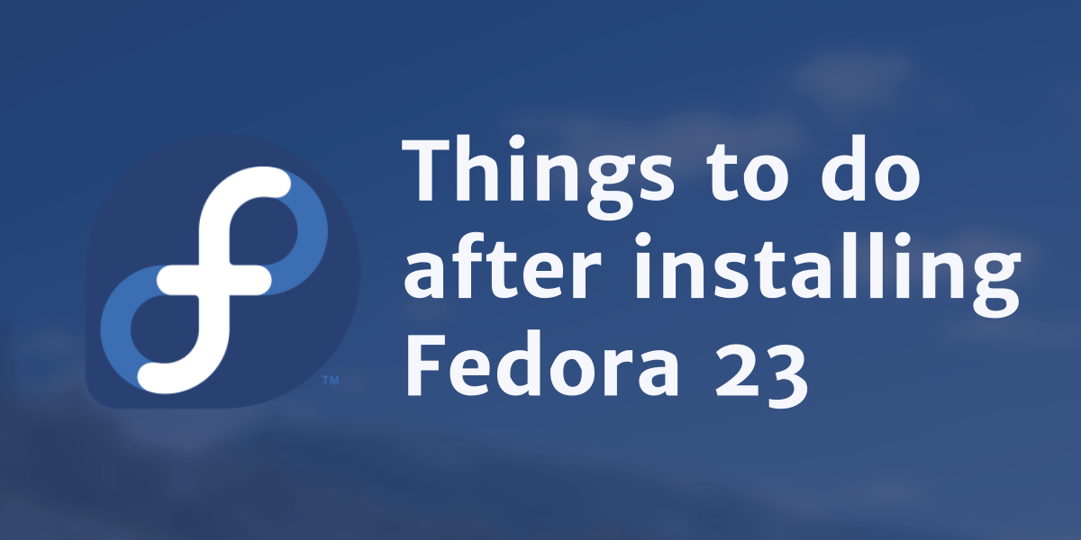 20 Top Things to do after installing Fedora 23 - BinaryTides